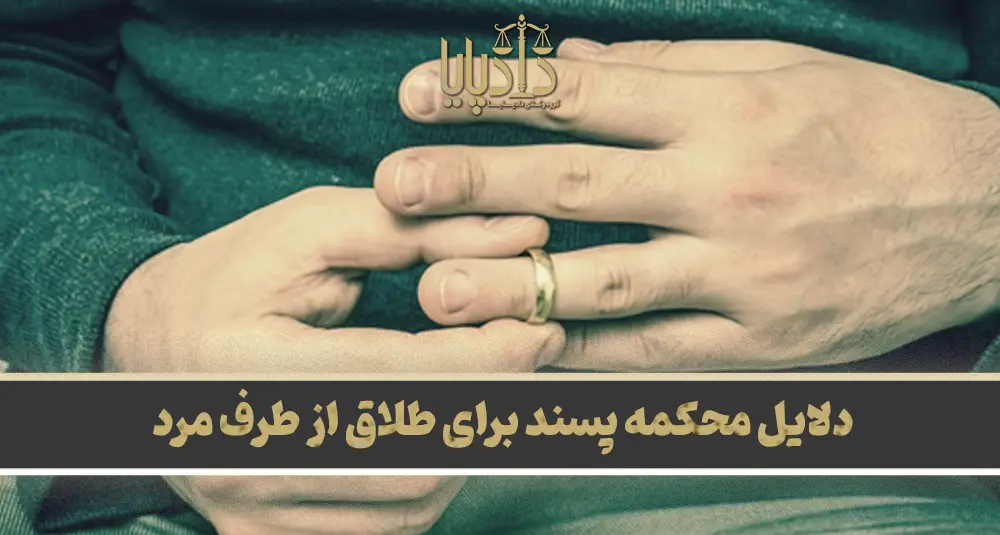 دلایل محکمه پسند برای طلاق از طرف مرد به همراه جزئیات و نکات حقوقی